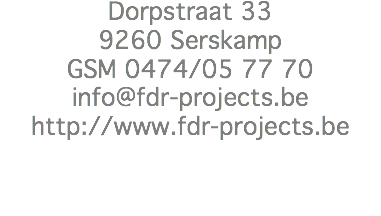 Dorpstraat 33
9260 Serskamp
GSM 0474/05 77 70
info@fdr-projects.be
http://www.fdr-projects.be